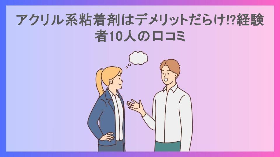 アクリル系粘着剤はデメリットだらけ!?経験者10人の口コミ